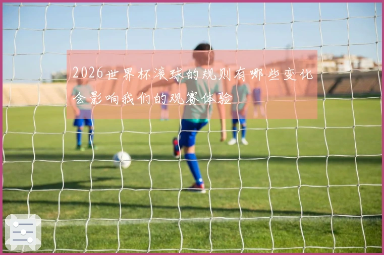 2026世界杯滚球的规则有哪些变化会影响我们的观赛体验