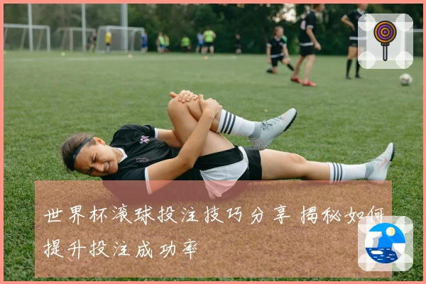 世界杯滚球投注技巧分享 揭秘如何提升投注成功率
