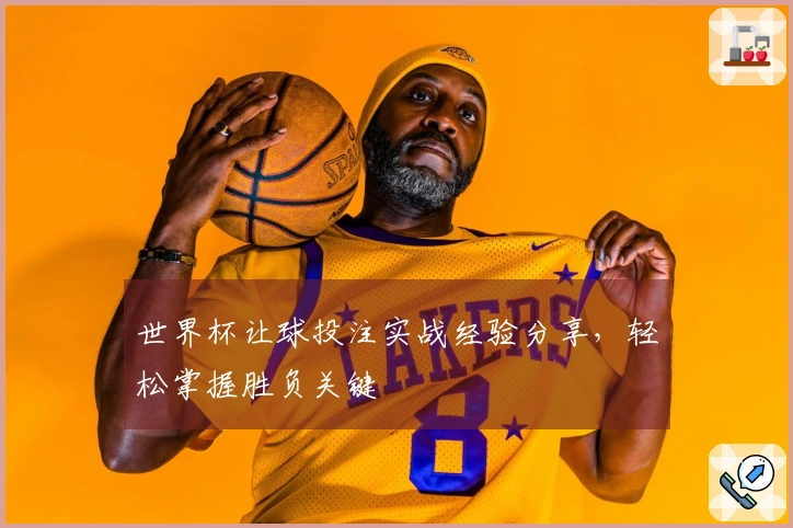 世界杯让球投注实战经验分享，轻松掌握胜负关键