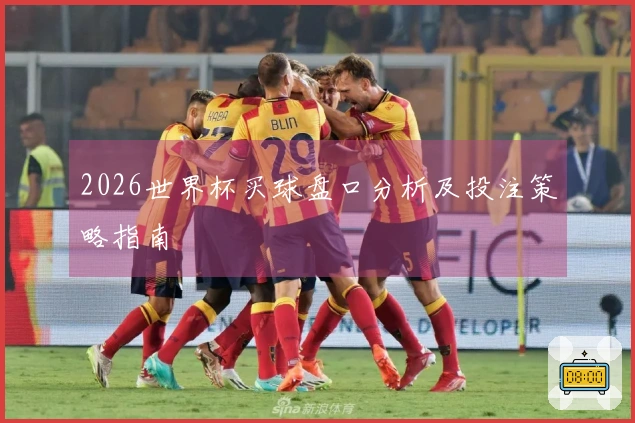2026世界杯买球盘口分析及投注策略指南